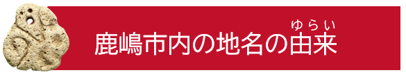 鹿嶋市内の地名の由来